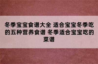 冬季宝宝食谱大全 适合宝宝冬季吃的五种营养食谱 冬季适合宝宝吃的菜谱